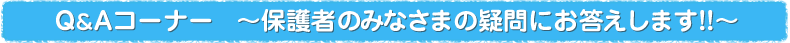 Q&Aコーナー　?保護者のみなさまの疑問にお答えします!!?